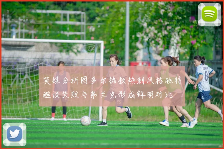 英媒分析图多尔执教热刺风格独特避谈失败与弗兰克形成鲜明对比