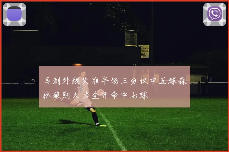 马刺外线失准半场三分仅中五球森林狼则火力全开命中七球