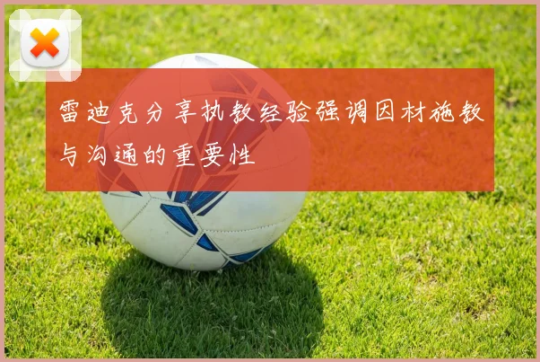 雷迪克分享执教经验强调因材施教与沟通的重要性