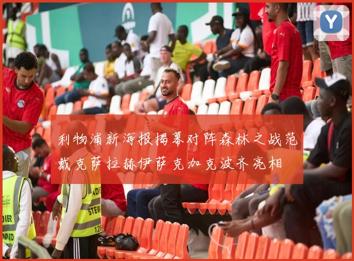 利物浦新海报揭幕对阵森林之战范戴克萨拉赫伊萨克加克波齐亮相