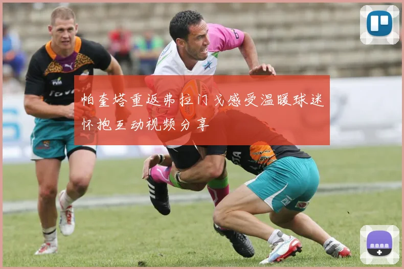 帕奎塔重返弗拉门戈感受温暖球迷怀抱互动视频分享