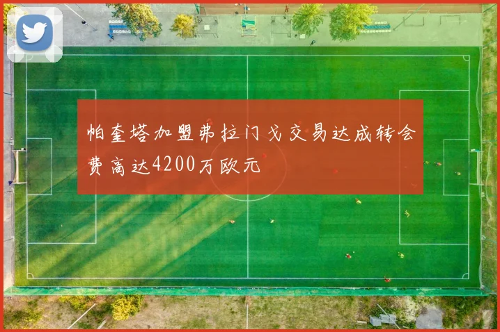 帕奎塔加盟弗拉门戈交易达成转会费高达4200万欧元