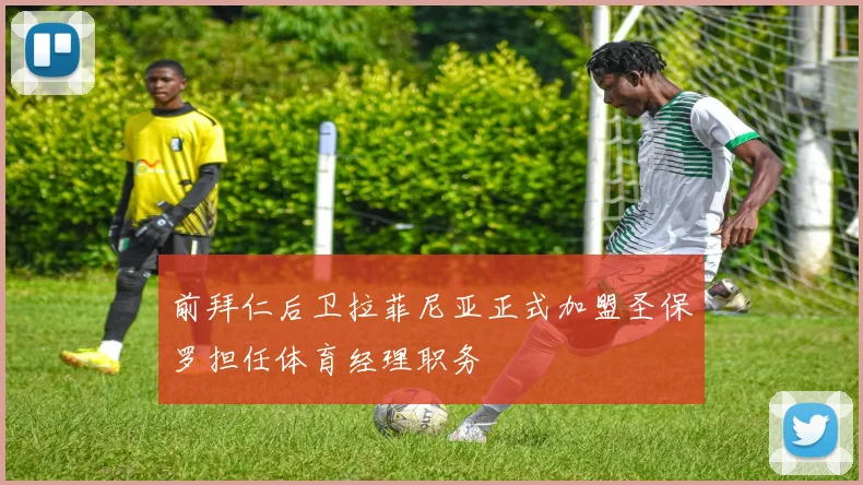 前拜仁后卫拉菲尼亚正式加盟圣保罗担任体育经理职务