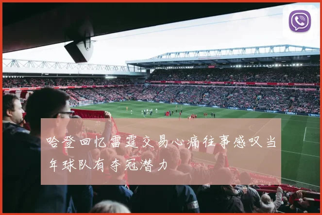 哈登回忆雷霆交易心痛往事感叹当年球队有夺冠潜力