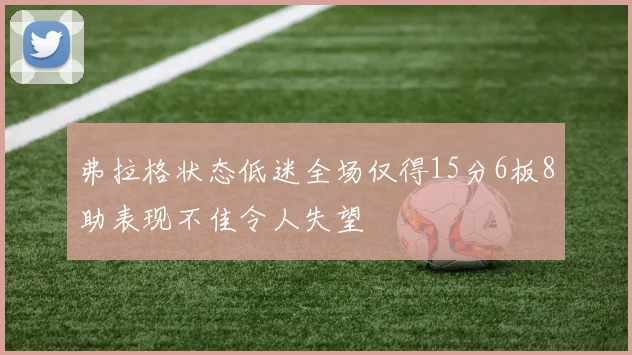弗拉格状态低迷全场仅得15分6板8助表现不佳令人失望