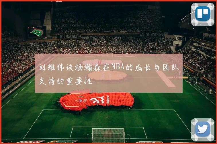 刘维伟谈杨瀚森在NBA的成长与团队支持的重要性