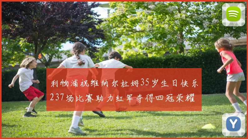 利物浦祝维纳尔杜姆35岁生日快乐237场比赛助力红军夺得四冠荣耀
