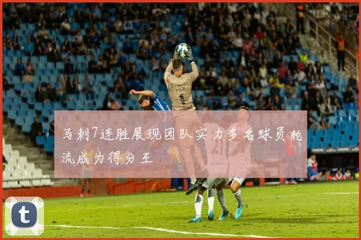 马刺7连胜展现团队实力多名球员轮流成为得分王